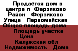 Продаётся дом в центре п. Ферзиково › Район ­ Ферзиково › Улица ­ Первомайская › Общая площадь дома ­ 214 › Площадь участка ­ 10 › Цена ­ 3 000 000 - Калужская обл. Недвижимость » Дома, коттеджи, дачи продажа   